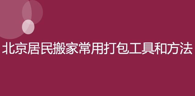 北京居民搬家常用打包工具和方法