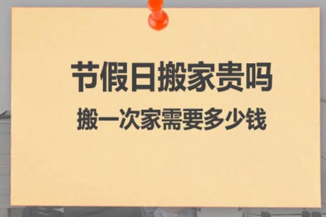 节假日搬家贵吗搬一次家需要多少钱